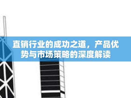 直销行业的成功之道，产品优势与市场策略的深度解读
