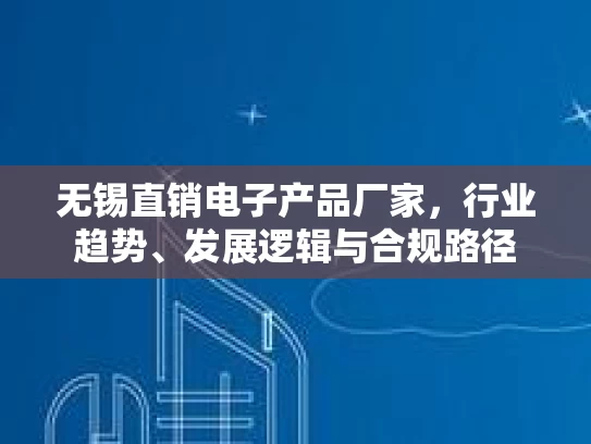 无锡直销电子产品厂家，行业趋势、发展逻辑与合规路径