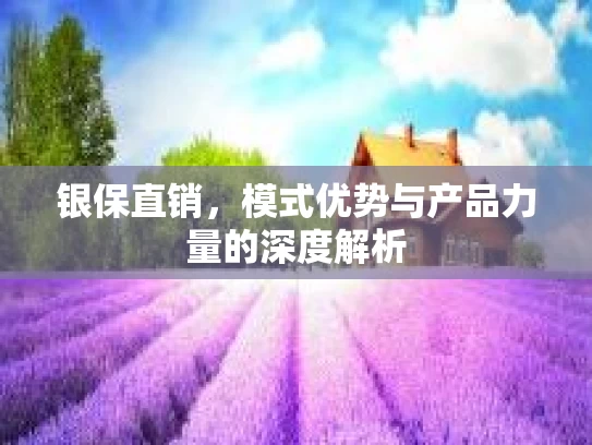 银保直销，模式优势与产品力量的深度解析