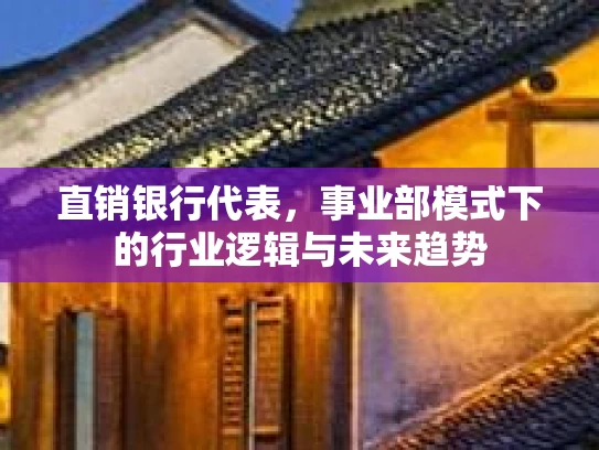 直销银行代表，事业部模式下的行业逻辑与未来趋势
