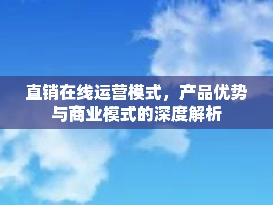 直销在线运营模式，产品优势与商业模式的深度解析