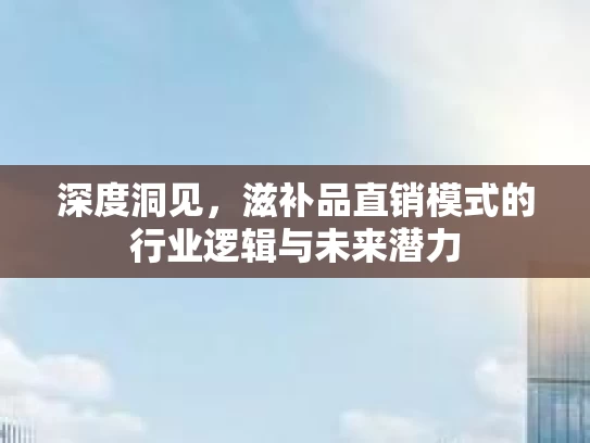 深度洞见，滋补品直销模式的行业逻辑与未来潜力