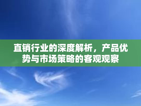 直销行业的深度解析，产品优势与市场策略的客观观察