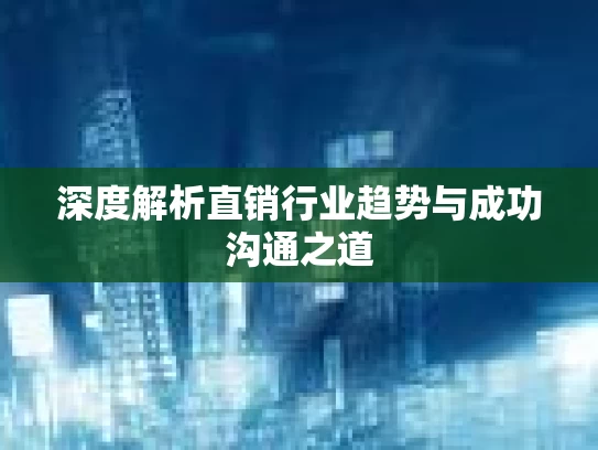 深度解析直销行业趋势与成功沟通之道
