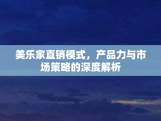 美乐家直销模式，产品力与市场策略的深度解析