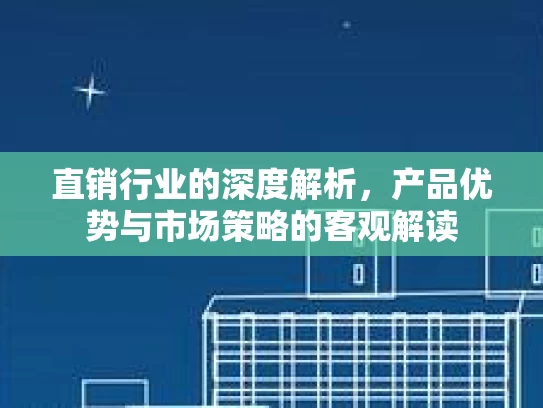 直销行业的深度解析，产品优势与市场策略的客观解读