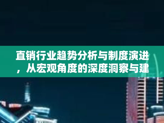 直销行业趋势分析与制度演进，从宏观角度的深度洞察与建设性建议