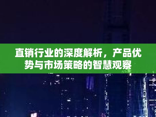 直销行业的深度解析，产品优势与市场策略的智慧观察