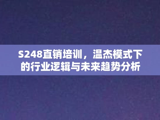 S248直销培训，温杰模式下的行业逻辑与未来趋势分析