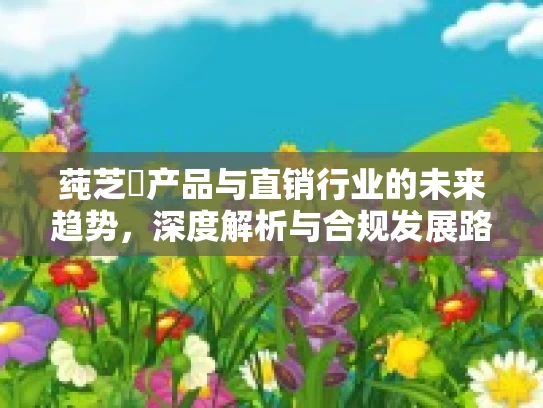 莼芝媄产品与直销行业的未来趋势，深度解析与合规发展路径