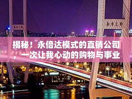 揭秘！永倍达模式的直销公司，一次让我心动的购物与事业新体验