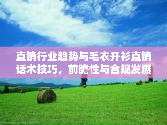 直销行业趋势与毛衣开衫直销话术技巧，前瞻性与合规发展之路
