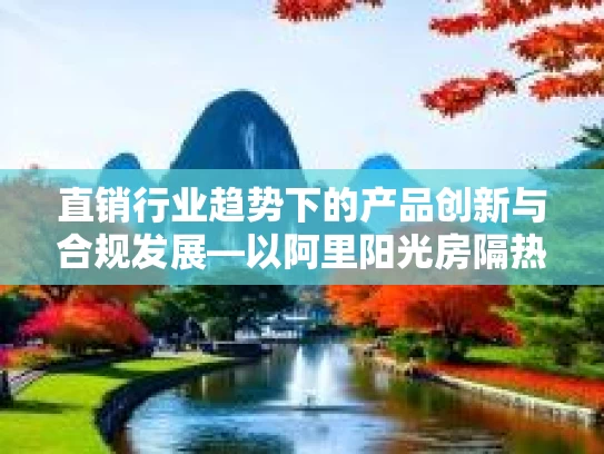 直销行业趋势下的产品创新与合规发展—以阿里阳光房隔热产品厂家直销价为例