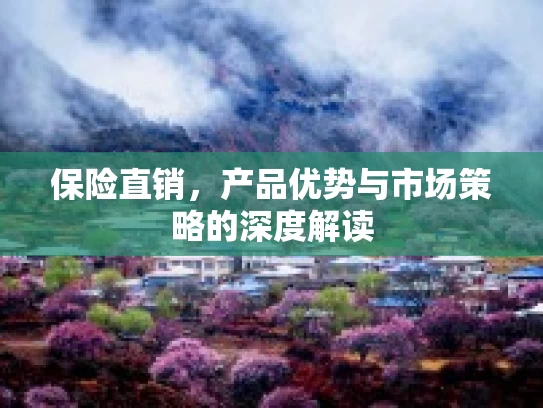 保险直销，产品优势与市场策略的深度解读