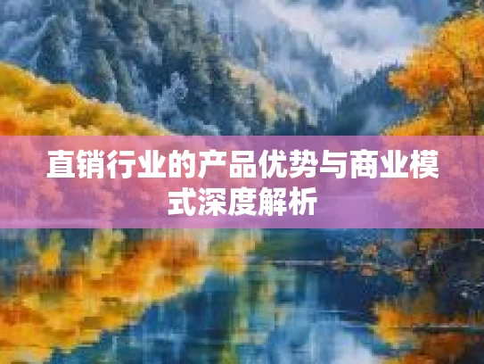 直销行业的产品优势与商业模式深度解析