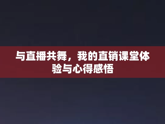 与直播共舞，我的直销课堂体验与心得感悟