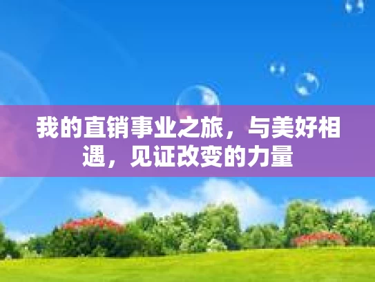 我的直销事业之旅，与美好相遇，见证改变的力量