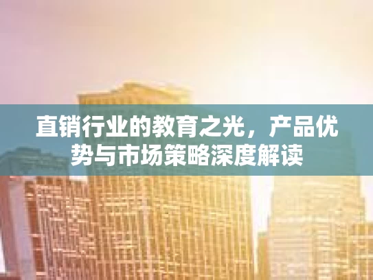 直销行业的教育之光，产品优势与市场策略深度解读