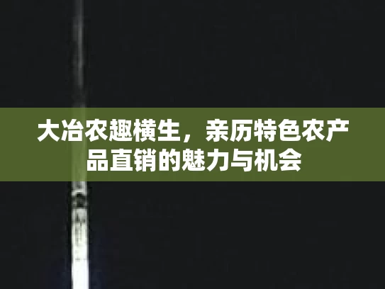 大冶农趣横生,亲历特色农产品直销的魅力与机会
