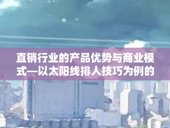 直销行业的产品优势与商业模式—以太阳线排人技巧为例的深度分析