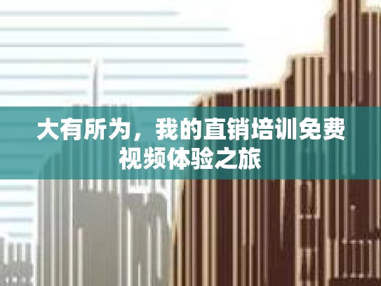 大有所为，我的直销培训免费视频体验之旅