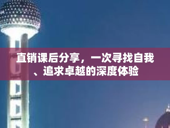 直销课后分享，一次寻找自我、追求卓越的深度体验