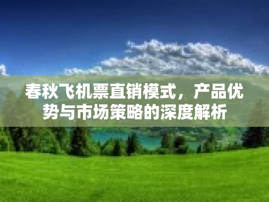 春秋飞机票直销模式，产品优势与市场策略的深度解析