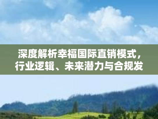 深度解析幸福国际直销模式，行业逻辑、未来潜力与合规发展路径