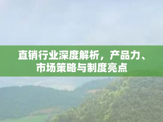 直销行业深度解析，产品力、市场策略与制度亮点