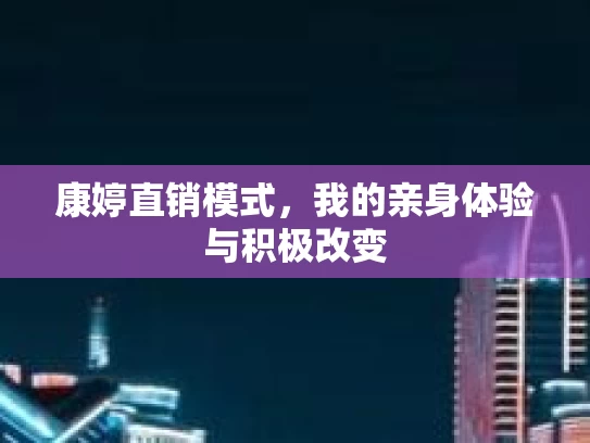 康婷直销模式，我的亲身体验与积极改变