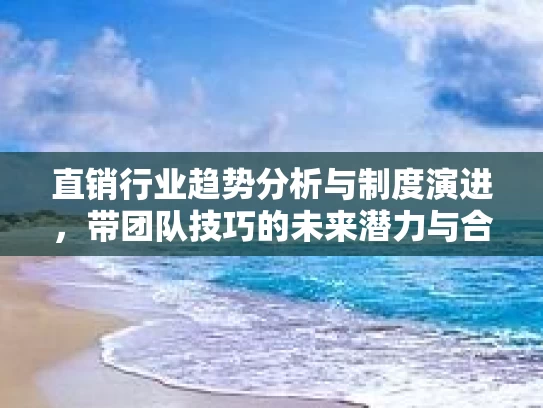 直销行业趋势分析与制度演进，带团队技巧的未来潜力与合规发展