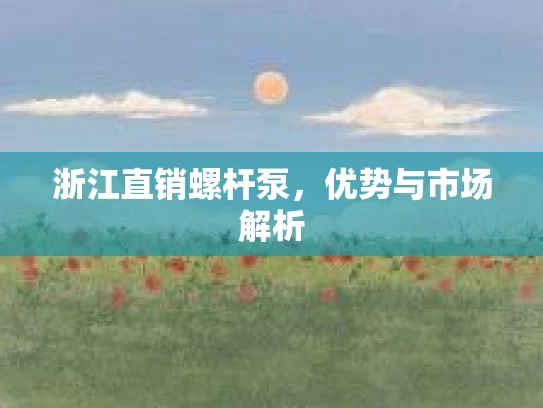 浙江直销螺杆泵,优势与市场解析