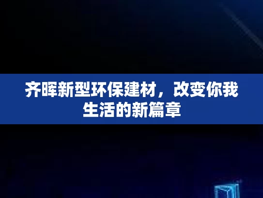 齐晖新型环保建材，改变你我生活的新篇章