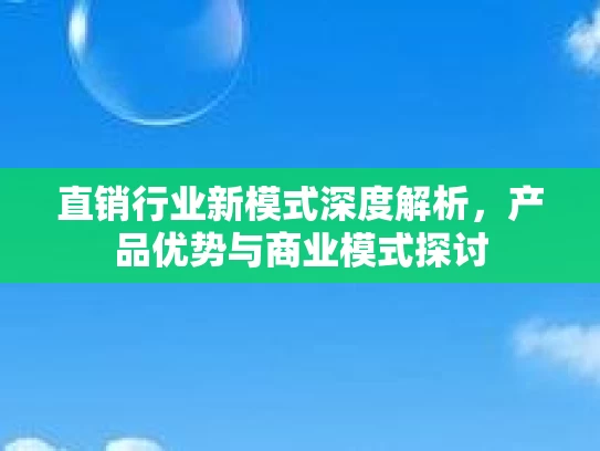 直销行业新模式深度解析，产品优势与商业模式探讨