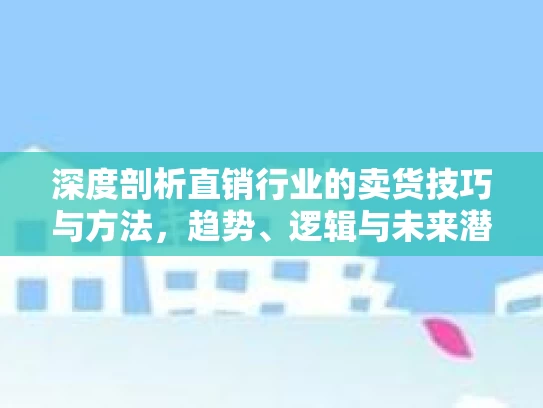 深度剖析直销行业的卖货技巧与方法，趋势、逻辑与未来潜力