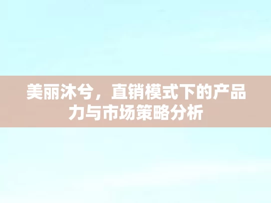 美丽沐兮，直销模式下的产品力与市场策略分析