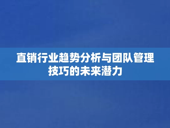 直销行业趋势分析与团队管理技巧的未来潜力