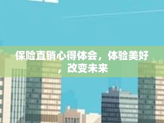 保险直销心得体会，体验美好，改变未来