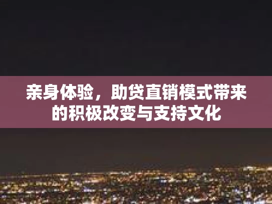 亲身体验，助贷直销模式带来的积极改变与支持文化