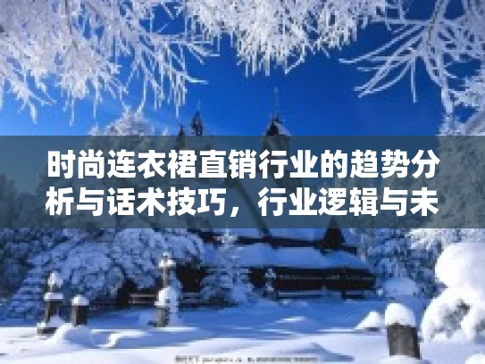 时尚连衣裙直销行业的趋势分析与话术技巧，行业逻辑与未来潜力探讨