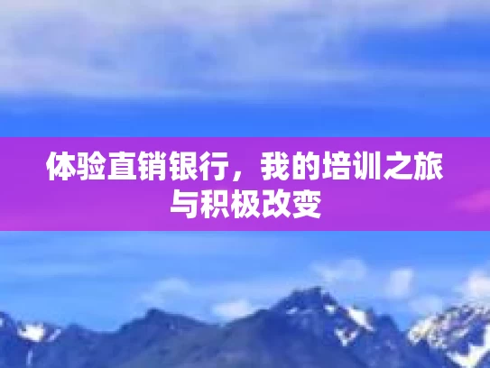 体验直销银行，我的培训之旅与积极改变