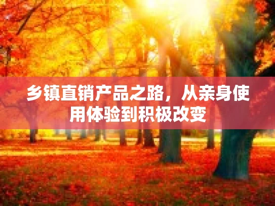 乡镇直销产品之路,从亲身使用体验到积极改变
