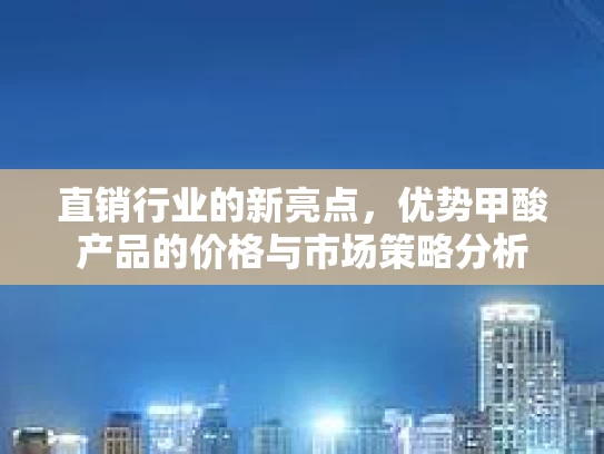 直销行业的新亮点，优势甲酸产品的价格与市场策略分析