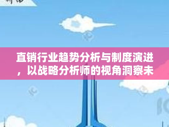 直销行业趋势分析与制度演进，以战略分析师的视角洞察未来