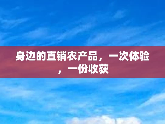 身边的直销农产品，一次体验，一份收获