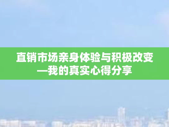 直销市场亲身体验与积极改变—我的真实心得分享