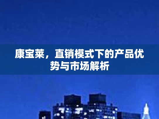 康宝莱，直销模式下的产品优势与市场解析