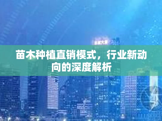 苗木种植直销模式，行业新动向的深度解析