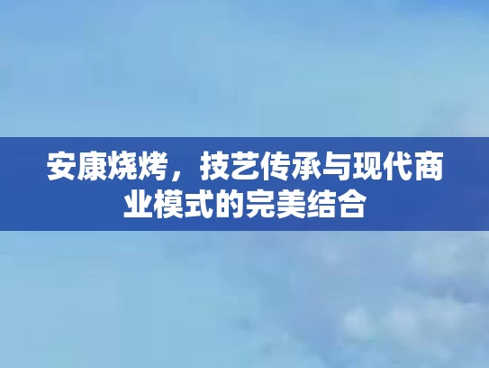 安康烧烤，技艺传承与现代商业模式的完美结合
