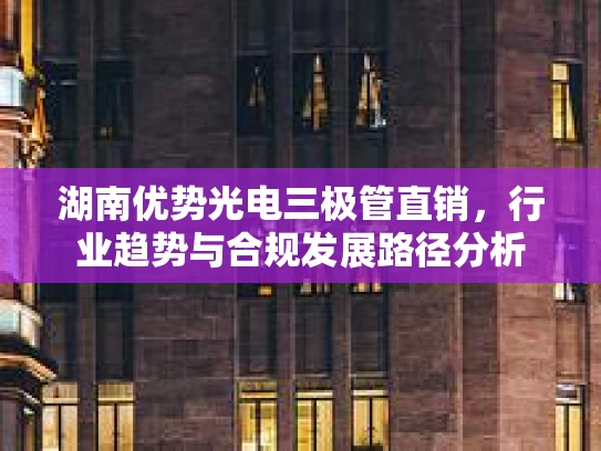 湖南优势光电三极管直销，行业趋势与合规发展路径分析